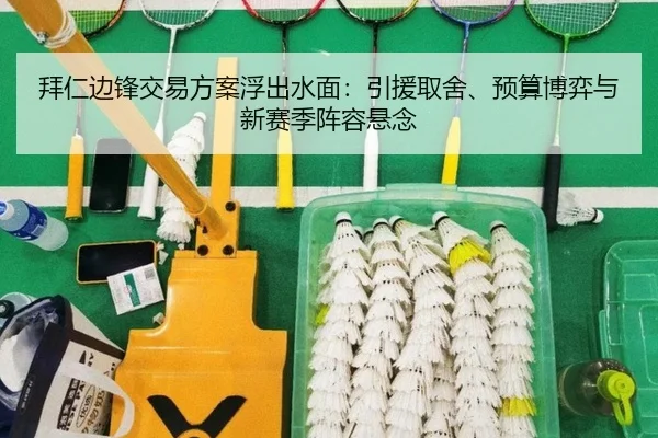 拜仁边锋交易方案浮出水面：引援取舍、预算博弈与新赛季阵容悬念